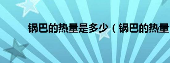 锅巴的热量是多少（锅巴的热量）