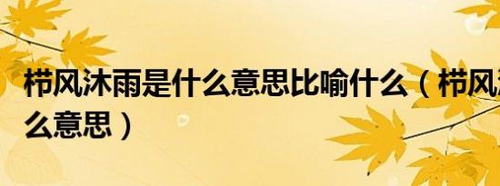 栉风沐雨是什么意思比喻什么（栉风沐雨是什么意思）