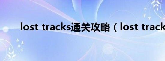 lost tracks通关攻略（lost tracks）