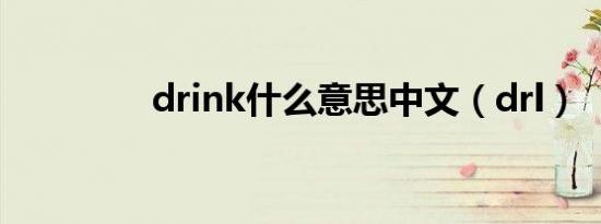 drink什么意思中文（drl）
