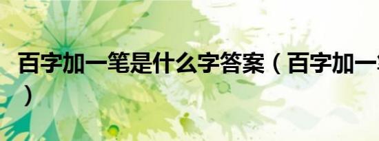 百字加一笔是什么字答案（百字加一笔什么字）