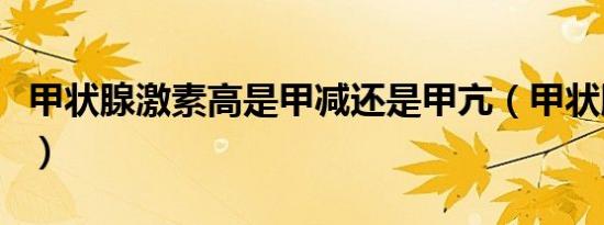 甲状腺激素高是甲减还是甲亢（甲状腺激素高）