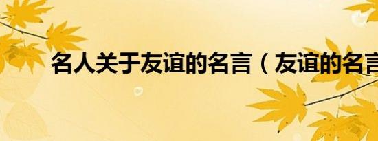名人关于友谊的名言（友谊的名言）
