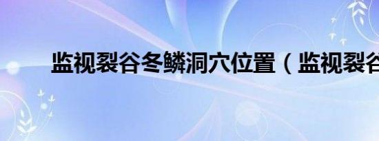 监视裂谷冬鳞洞穴位置（监视裂谷）