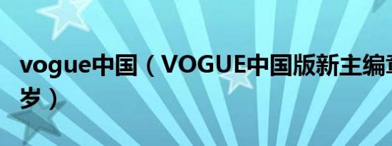 vogue中国（VOGUE中国版新主编章凝仅28岁）