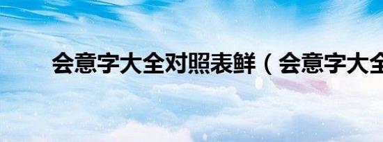 会意字大全对照表鲜（会意字大全）