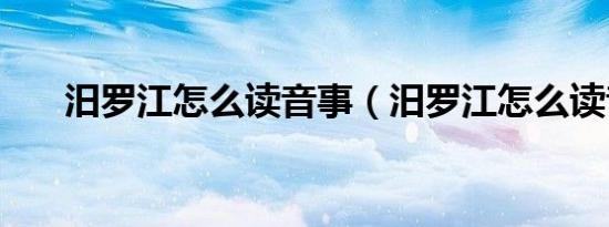 汨罗江怎么读音事（汨罗江怎么读音）