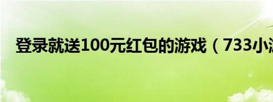 登录就送100元红包的游戏（733小游戏）