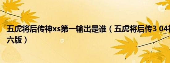 五虎将后传神xs第一输出是谁（五虎将后传3 04神xs升级第六版）