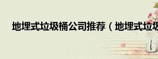 地埋式垃圾桶公司推荐（地埋式垃圾桶）
