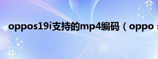 oppos19i支持的mp4编码（oppo s19i）