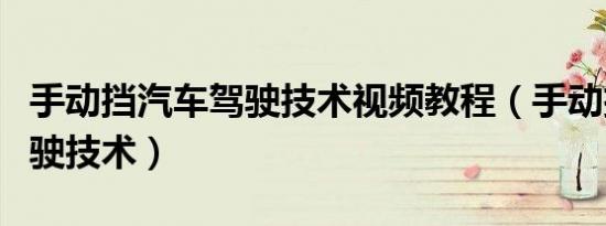 手动挡汽车驾驶技术视频教程（手动挡汽车驾驶技术）