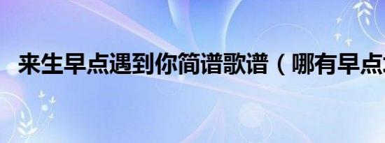 来生早点遇到你简谱歌谱（哪有早点培训）