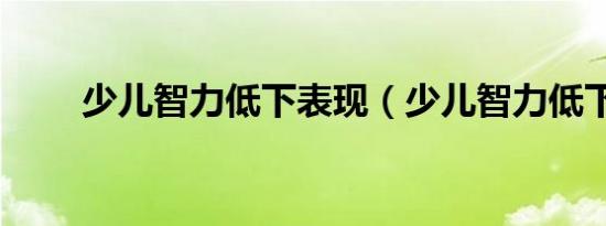 少儿智力低下表现（少儿智力低下）