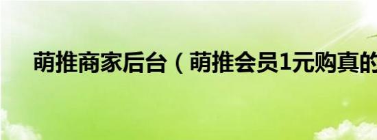 萌推商家后台（萌推会员1元购真的吗）