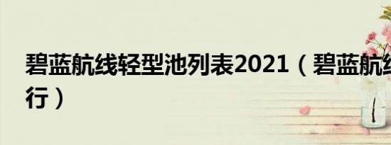碧蓝航线轻型池列表2021（碧蓝航线轻航排行）