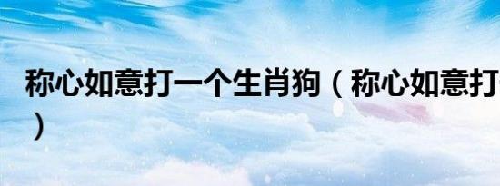 称心如意打一个生肖狗（称心如意打一个生肖）