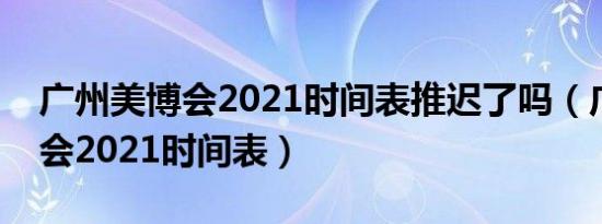 广州美博会2021时间表推迟了吗（广州美博会2021时间表）