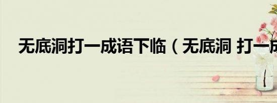 无底洞打一成语下临（无底洞 打一成语）