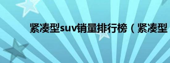 紧凑型suv销量排行榜（紧凑型）