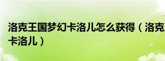 洛克王国梦幻卡洛儿怎么获得（洛克王国梦幻卡洛儿）