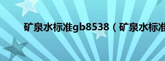 矿泉水标准gb8538（矿泉水标准）