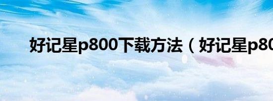 好记星p800下载方法（好记星p800）