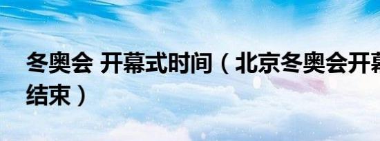 冬奥会 开幕式时间（北京冬奥会开幕式几点结束）