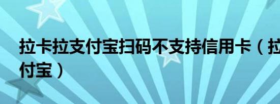 拉卡拉支付宝扫码不支持信用卡（拉卡拉 支付宝）