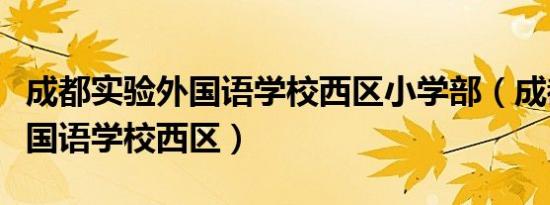 成都实验外国语学校西区小学部（成都实验外国语学校西区）