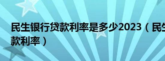 民生银行贷款利率是多少2023（民生银行贷款利率）