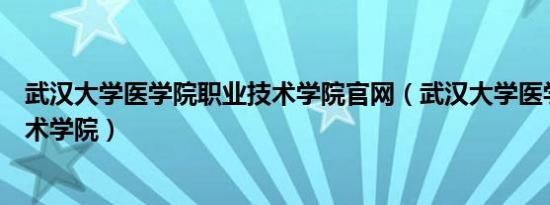 武汉大学医学院职业技术学院官网（武汉大学医学院职业技术学院）