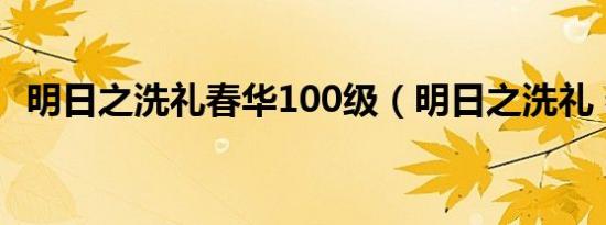 明日之洗礼春华100级（明日之洗礼 春华）