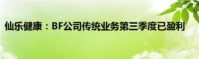 仙乐健康：BF公司传统业务第三季度已盈利