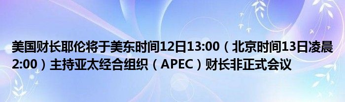 美国财长耶伦将于美东时间12日13:00（北京时间13日凌晨2:00）主持亚太经合组织（APEC）财长非正式会议