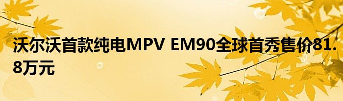 沃尔沃首款纯电MPV EM90全球首秀售价81.8万元