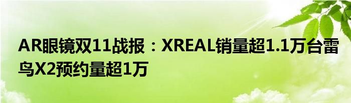 AR眼镜双11战报：XREAL销量超1.1万台雷鸟X2预约量超1万