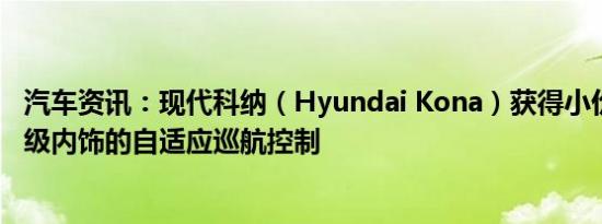 汽车资讯：现代科纳（Hyundai Kona）获得小价格冲击 顶级内饰的自适应巡航控制