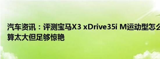 汽车资讯：评测宝马X3 xDrive35i M运动型怎么样 变化不算太大但足够惊艳