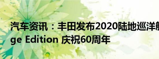 汽车资讯：丰田发布2020陆地巡洋舰Heritage Edition 庆祝60周年