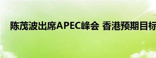 陈茂波出席APEC峰会 香港预期目标达成