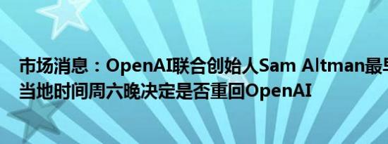 市场消息：OpenAI联合创始人Sam Altman最早可能会在当地时间周六晚决定是否重回OpenAI