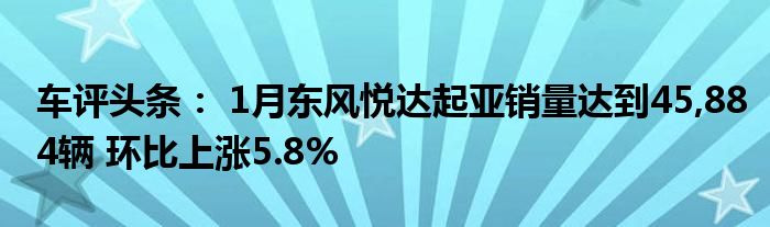 车评头条： 1月东风悦达起亚销量达到45,884辆 环比上涨5.8%