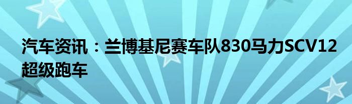 汽车资讯：兰博基尼赛车队830马力SCV12超级跑车