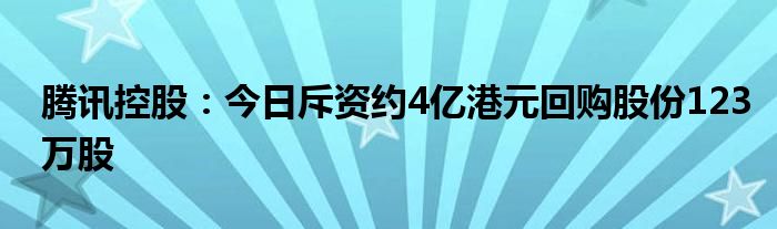 腾讯控股：今日斥资约4亿港元回购股份123万股