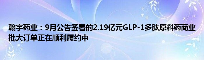 翰宇药业：9月公告签署的2.19亿元GLP