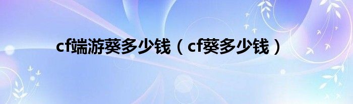 cf端游葵多少钱（cf葵多少钱）