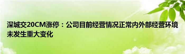 深城交20CM涨停：公司目前经营情况正常内外部经营环境未发生重大变化