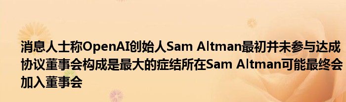 消息人士称OpenAI创始人Sam Altman最初并未参与达成协议董事会构成是最大的症结所在Sam Altman可能最终会加入董事会