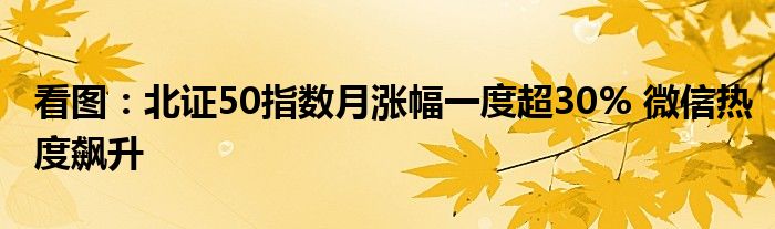 看图：北证50指数月涨幅一度超30% 微信热度飙升